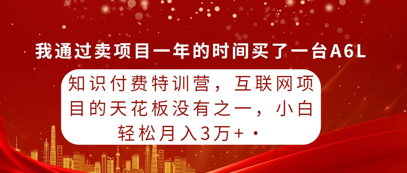 知识付费特训营，互联网项目的天花板，没有之一，小白轻轻松松月入三万+大成网创吧-网创项目资源站-副业项目-创业项目-搞钱项目大成网创吧