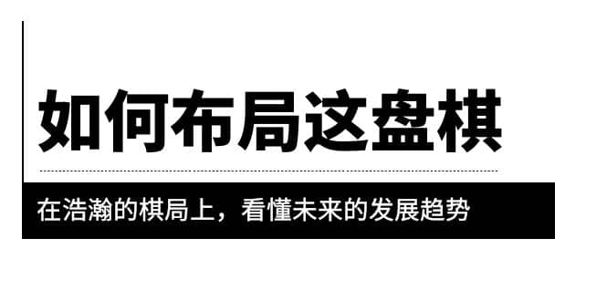 某公众号付费文章《如何布局这盘棋》在浩瀚的棋局上，看懂未来的发展趋势大成网创吧-网创项目资源站-副业项目-创业项目-搞钱项目大成网创吧