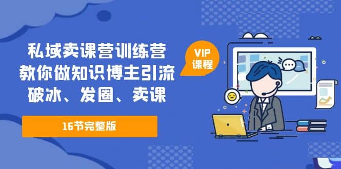 私域卖课营训练营：教你做知识博主引流、破冰、发圈、卖课（16节课完整版）大成网创吧-网创项目资源站-副业项目-创业项目-搞钱项目大成网创吧
