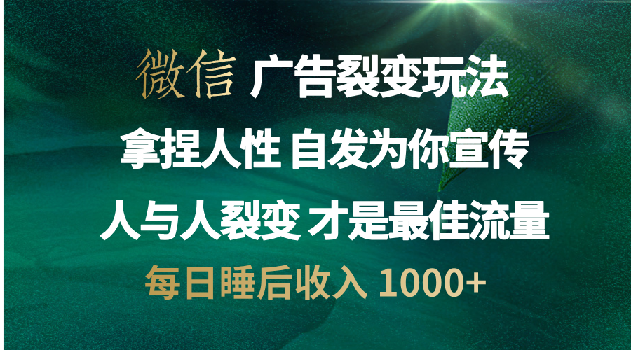 微信广告裂变法 操控人性 自发为你免费宣传 人与人的裂变才是最佳流量 单日睡后收入 1000+大成网创吧-网创项目资源站-副业项目-创业项目-搞钱项目大成网创吧