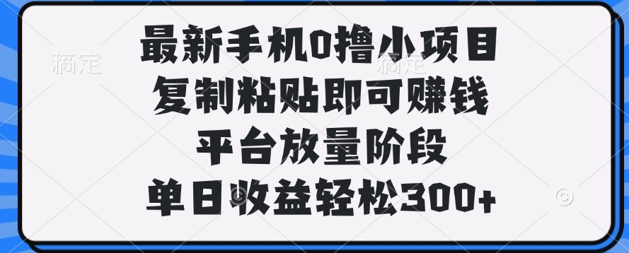 最新手机0撸小项目,复制粘贴即可赚钱,单日收益轻松300+大成网创吧-网创项目资源站-副业项目-创业项目-搞钱项目大成网创吧
