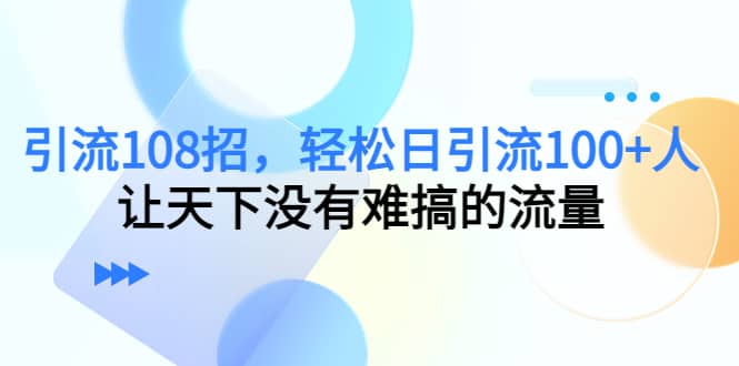 Y.L108招，轻松日Y.L100+人，让天下没有难搞的流量大成网创吧-网创项目资源站-副业项目-创业项目-搞钱项目大成网创吧
