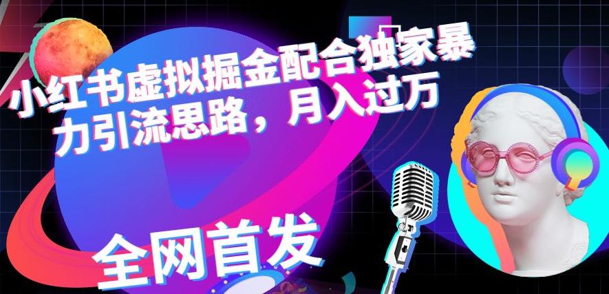 小红书虚拟掘金配合独家首发暴力引流思路，月入过万【揭秘】大成网创吧-网创项目资源站-副业项目-创业项目-搞钱项目大成网创吧