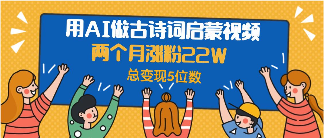 用AI做古诗词启蒙视频，两个月涨粉22W，总变现5位数大成网创吧-网创项目资源站-副业项目-创业项目-搞钱项目大成网创吧
