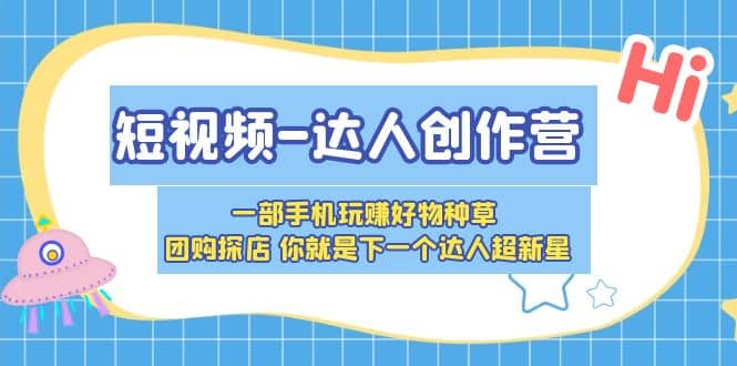 短视频-达人创作营 一部手机玩赚好物种草 团购探店 你就是下一个达人超新星大成网创吧-网创项目资源站-副业项目-创业项目-搞钱项目大成网创吧