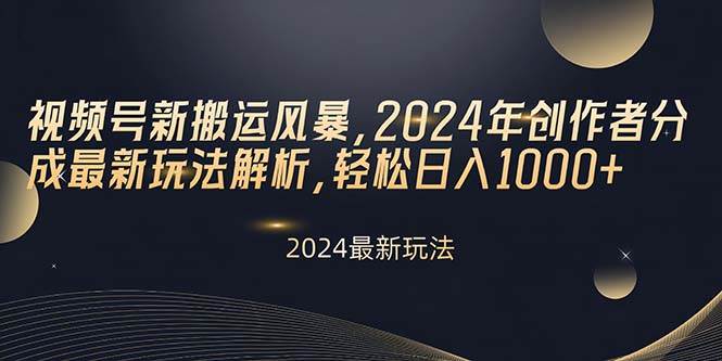 视频号新搬运风暴，2024年创作者分成最新玩法解析，轻松日入1000+大成网创吧-网创项目资源站-副业项目-创业项目-搞钱项目大成网创吧