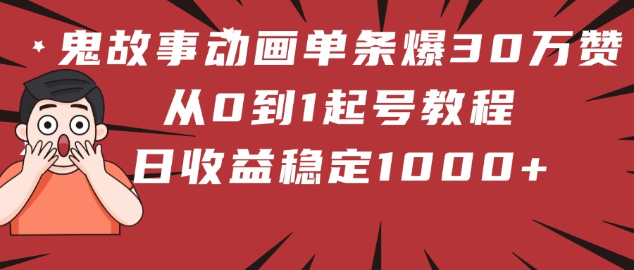 鬼故事动画单条爆30万赞！从0到1起号教程 日收益稳定1000+大成网创吧-网创项目资源站-副业项目-创业项目-搞钱项目大成网创吧