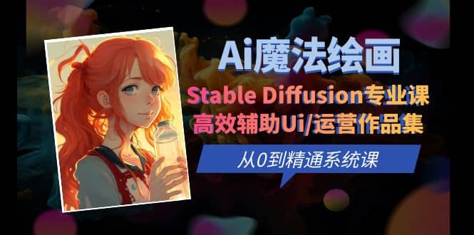 Ai魔法绘画 Stable Diffusion专业课 高效辅助Ui/运营作品集 0到精通系统课大成网创吧-网创项目资源站-副业项目-创业项目-搞钱项目大成网创吧