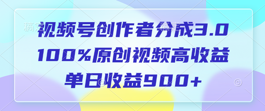 视频号创作者分成3.0，100%原创视频高收益，单日收益900+大成网创吧-网创项目资源站-副业项目-创业项目-搞钱项目大成网创吧