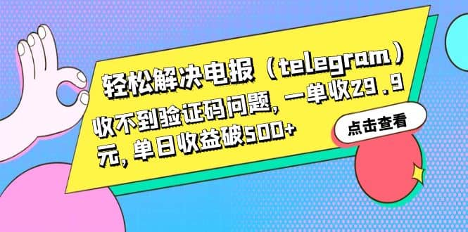轻松解决电报（telegram）收不到验证码问题，一单收29.9元，单日收益破500+大成网创吧-网创项目资源站-副业项目-创业项目-搞钱项目大成网创吧