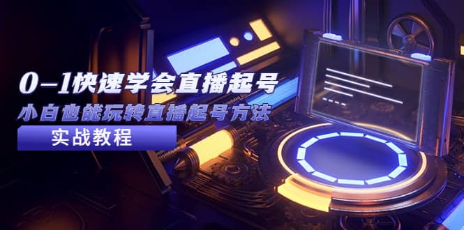 2023从0-1快速学会直播起号，小白也能玩转直播起号方法实战流程大成网创吧-网创项目资源站-副业项目-创业项目-搞钱项目大成网创吧