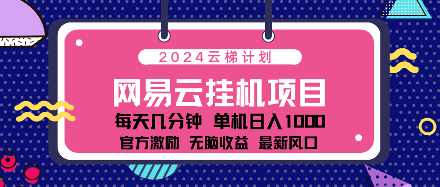 2024网易云云挂g项目！日入1000无脑收益！大成网创吧-网创项目资源站-副业项目-创业项目-搞钱项目大成网创吧