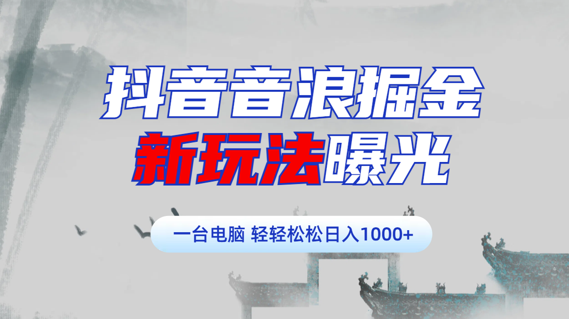 抖音音浪掘金，新玩法曝光学员轻松日入1000+大成网创吧-网创项目资源站-副业项目-创业项目-搞钱项目大成网创吧