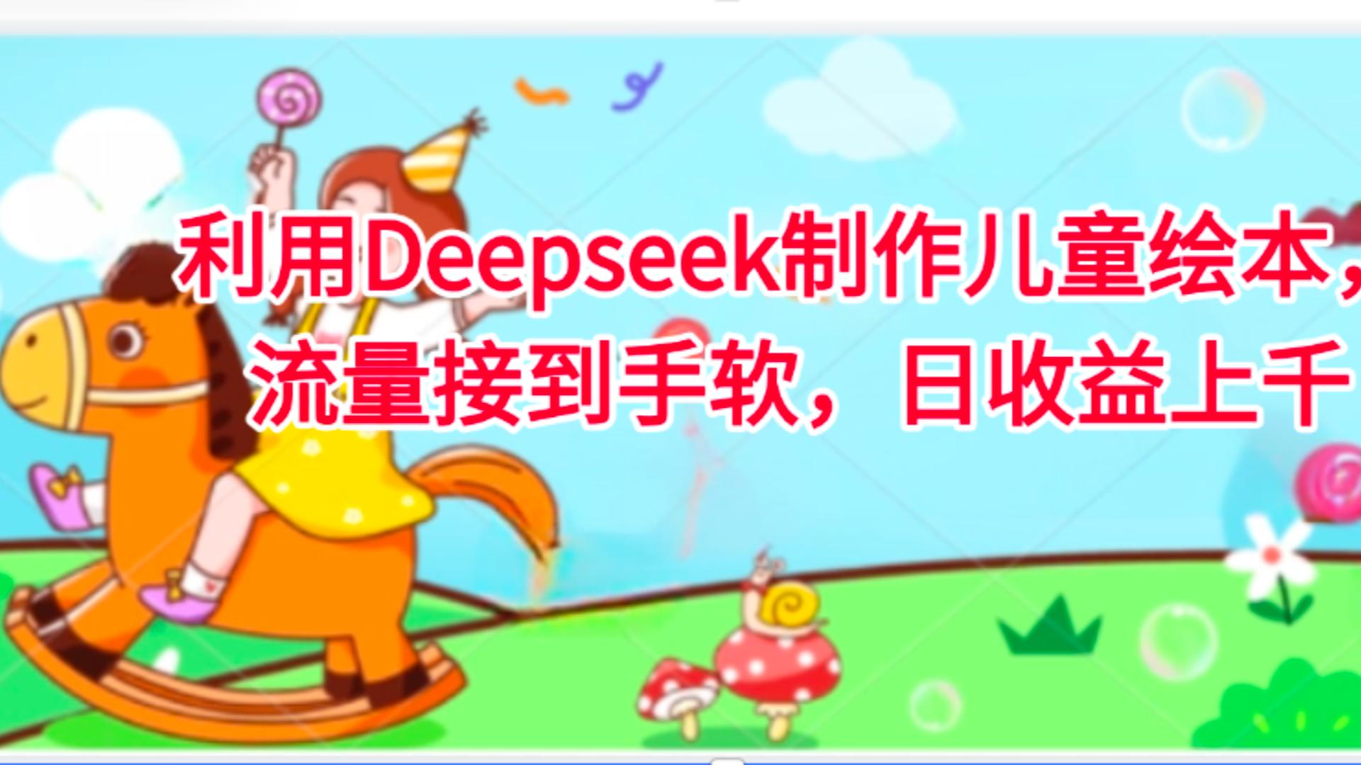 利用Deepseek制作儿童绘本,流量接到手软,日收益上千大成网创吧-网创项目资源站-副业项目-创业项目-搞钱项目大成网创吧