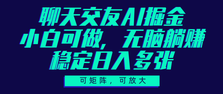 聊天交友AI掘金，可矩阵可放大，小白可做，稳定日入多张大成网创吧-网创项目资源站-副业项目-创业项目-搞钱项目大成网创吧