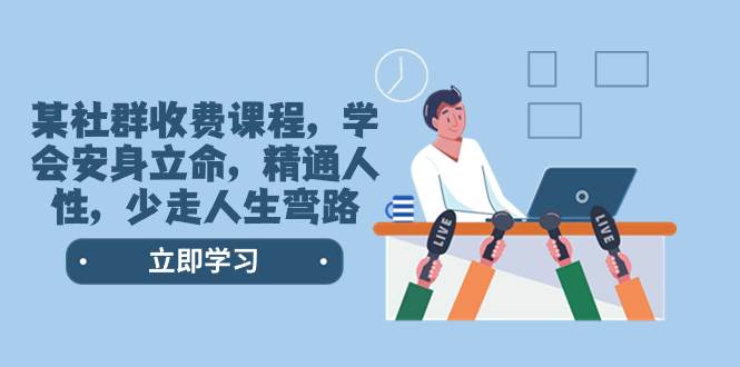 某社群收费课程，学会安身立命，精通人性，少走人生弯路（77节课）大成网创吧-网创项目资源站-副业项目-创业项目-搞钱项目大成网创吧