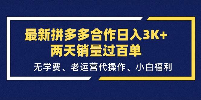 最新拼多多合作日入3K+两天销量过百单，无学费、老运营代操作、小白福利大成网创吧-网创项目资源站-副业项目-创业项目-搞钱项目大成网创吧
