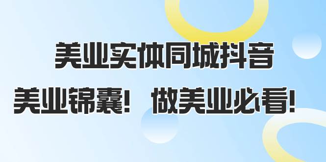 美业实体同城抖音，美业锦囊！做美业必看（58节课）大成网创吧-网创项目资源站-副业项目-创业项目-搞钱项目大成网创吧