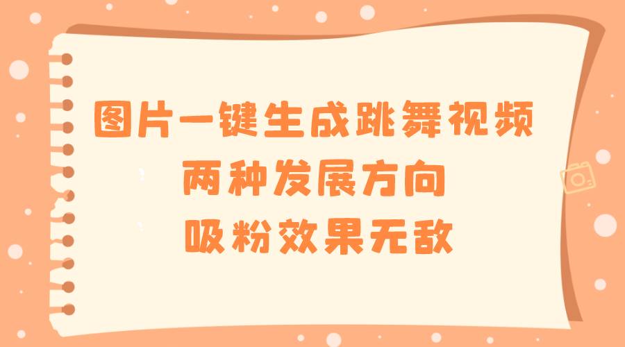 图片一键生成跳舞视频，两种发展方向，吸粉效果无敌大成网创吧-网创项目资源站-副业项目-创业项目-搞钱项目大成网创吧