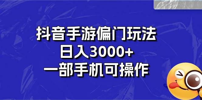 抖音手游偏门玩法，日入3000+，一部手机可操作大成网创吧-网创项目资源站-副业项目-创业项目-搞钱项目大成网创吧