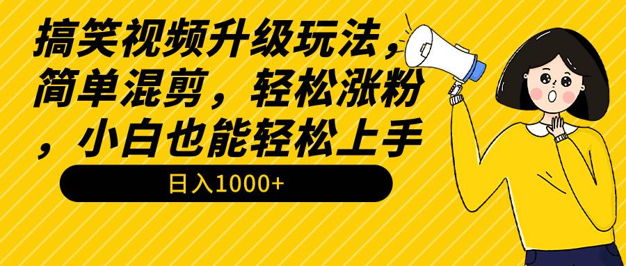 搞笑视频升级玩法，简单混剪，轻松涨粉，小白也能上手，日入1000+教程+素材大成网创吧-网创项目资源站-副业项目-创业项目-搞钱项目大成网创吧