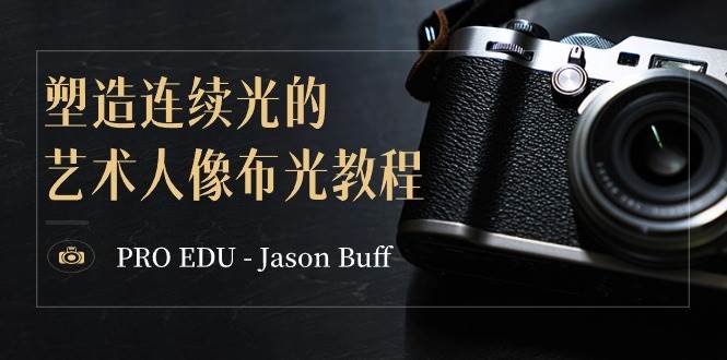 PRO EDU – Jason Buff 塑造连续光的艺术人像布光教程-15节课-中英字幕大成网创吧-网创项目资源站-副业项目-创业项目-搞钱项目大成网创吧
