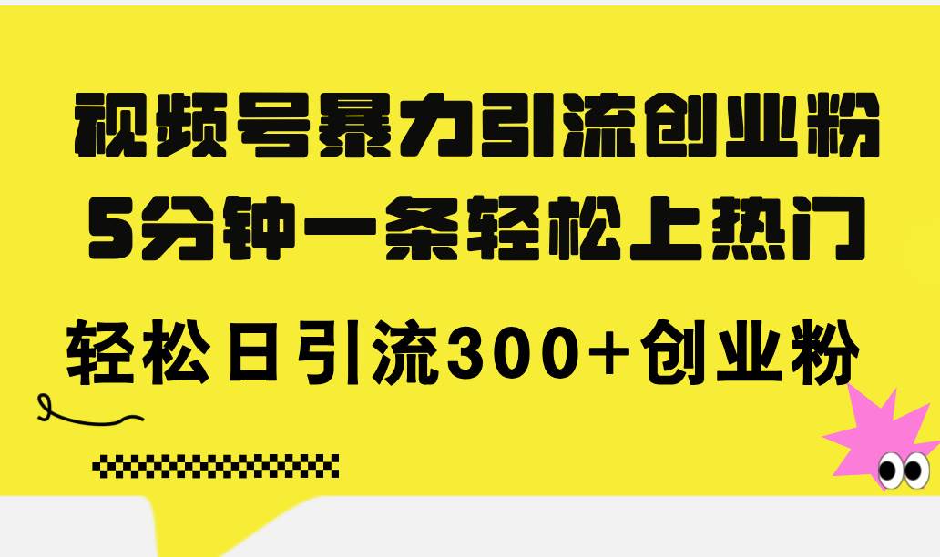 视频号暴力引流创业粉，5分钟一条轻松上热门，轻松日引流300+创业粉大成网创吧-网创项目资源站-副业项目-创业项目-搞钱项目大成网创吧