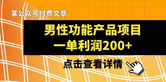 某公众号付费文章《男性功能产品项目，一单利润200+》来品鉴下吧大成网创吧-网创项目资源站-副业项目-创业项目-搞钱项目大成网创吧
