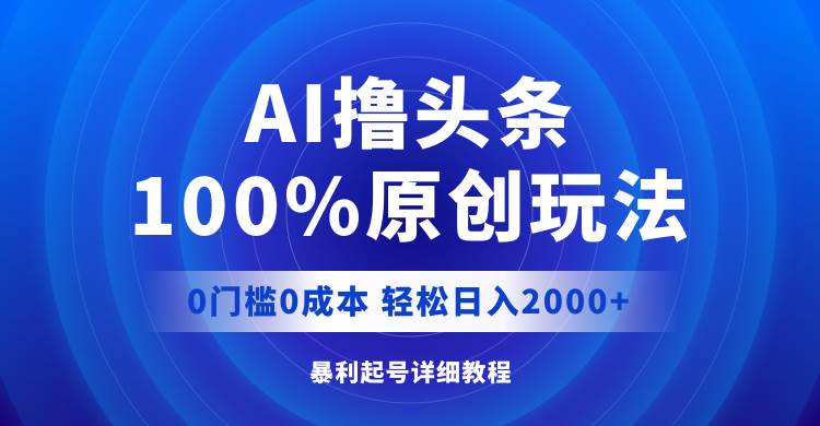 AI撸头条，100%原创玩法，0成本0门槛，轻松日入2000+大成网创吧-网创项目资源站-副业项目-创业项目-搞钱项目大成网创吧