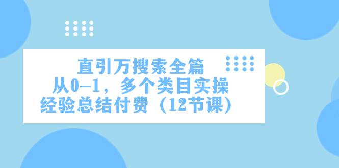 直引万·搜索全篇，从0-1，多个类目实操经验总结付费（12节课）大成网创吧-网创项目资源站-副业项目-创业项目-搞钱项目大成网创吧