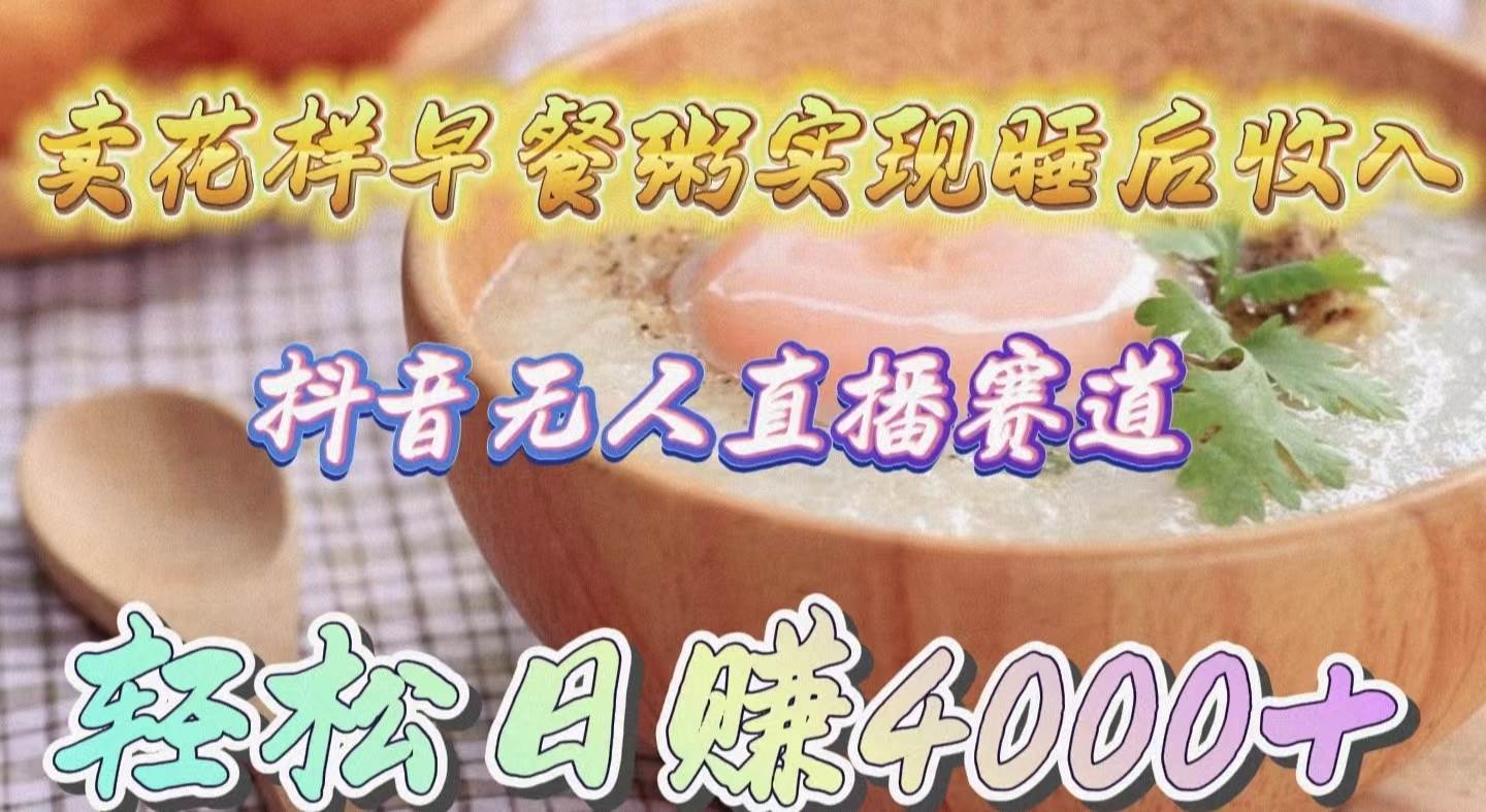 卖花样早餐粥实现睡后收入！抖音无人直播新赛道，轻松日赚4000+大成网创吧-网创项目资源站-副业项目-创业项目-搞钱项目大成网创吧
