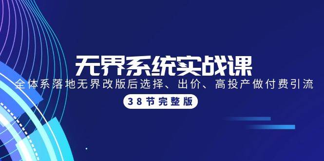 无界系统实战课：全体系落地无界改版后选择、出价、高投产做付费引流-38节大成网创吧-网创项目资源站-副业项目-创业项目-搞钱项目大成网创吧