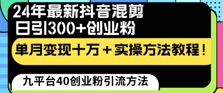 24年最新抖音混剪日引300+创业粉“割韭菜”单月变现十万+实操教程！大成网创吧-网创项目资源站-副业项目-创业项目-搞钱项目大成网创吧