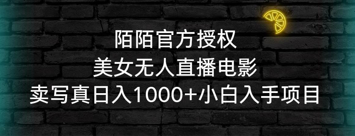 陌陌官方授权美女无人直播电影，卖写真日入1000+小白入手项目大成网创吧-网创项目资源站-副业项目-创业项目-搞钱项目大成网创吧