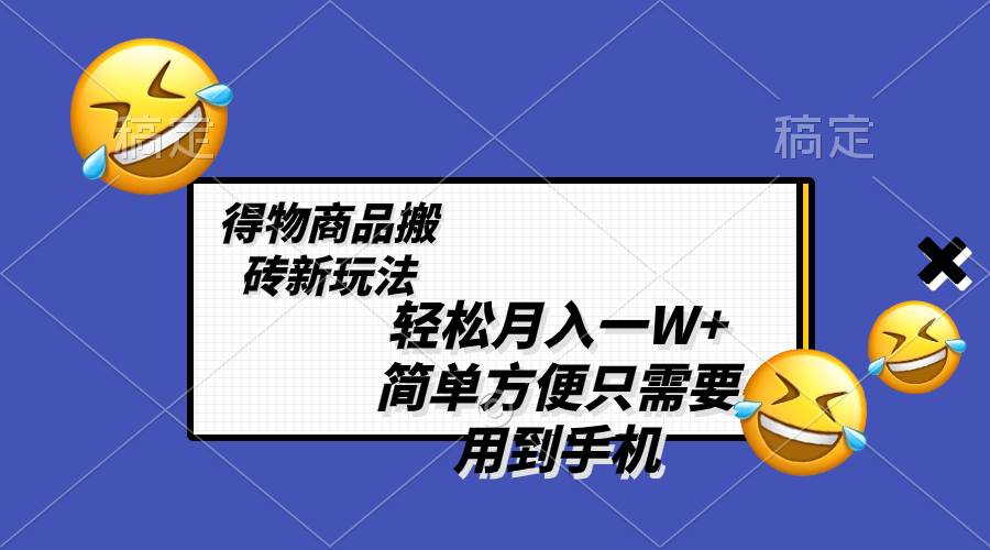 轻松月入一W+，得物商品搬砖新玩法，简单方便 一部手机即可 不需要剪辑制作大成网创吧-网创项目资源站-副业项目-创业项目-搞钱项目大成网创吧