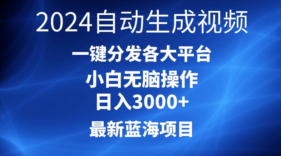 2024最新蓝海项目AI一键生成爆款视频分发各大平台轻松日入3000+，小白…大成网创吧-网创项目资源站-副业项目-创业项目-搞钱项目大成网创吧