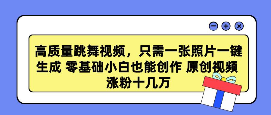 高质量跳舞视频，只需一张照片一键生成 零基础小白也能创作 原创视频 涨…大成网创吧-网创项目资源站-副业项目-创业项目-搞钱项目大成网创吧