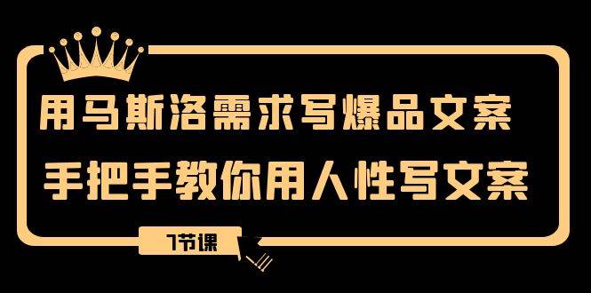 用马斯洛·需求写爆品文案，手把手教你用人性写文案（7节课）大成网创吧-网创项目资源站-副业项目-创业项目-搞钱项目大成网创吧