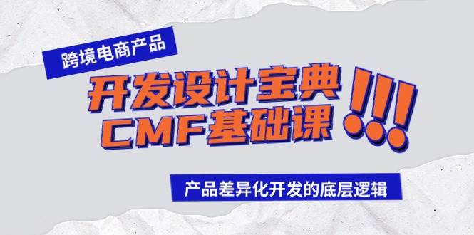跨境电商产品开发设计宝典-CMF基础课：产品差异化开发的底层逻辑大成网创吧-网创项目资源站-副业项目-创业项目-搞钱项目大成网创吧