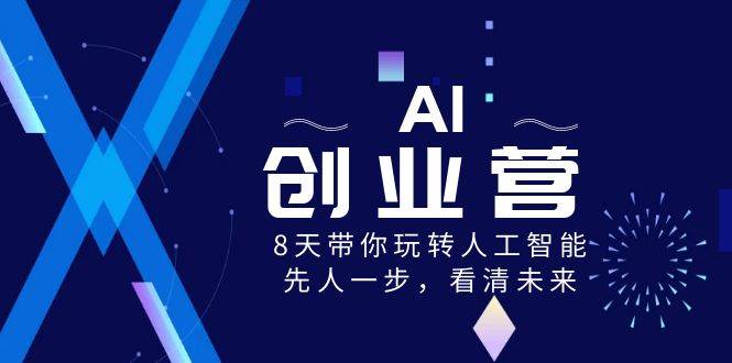AI-创业营，8天带你玩转人工智能，先人一步，看清未来！大成网创吧-网创项目资源站-副业项目-创业项目-搞钱项目大成网创吧