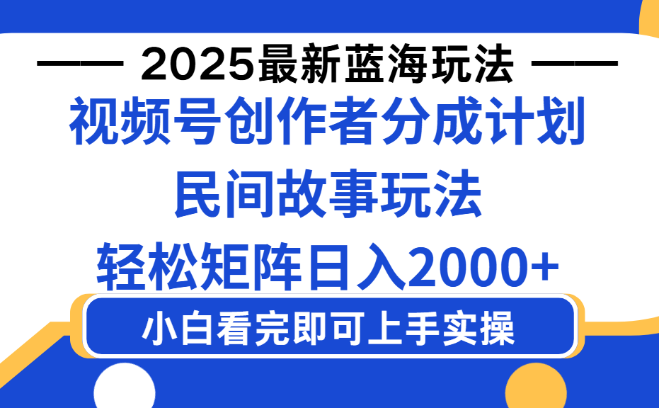 2025最新蓝海赛道玩法视频号创作者分成民间故事玩法，AI一键生成爆款视频，轻松日入2000+大成网创吧-网创项目资源站-副业项目-创业项目-搞钱项目大成网创吧