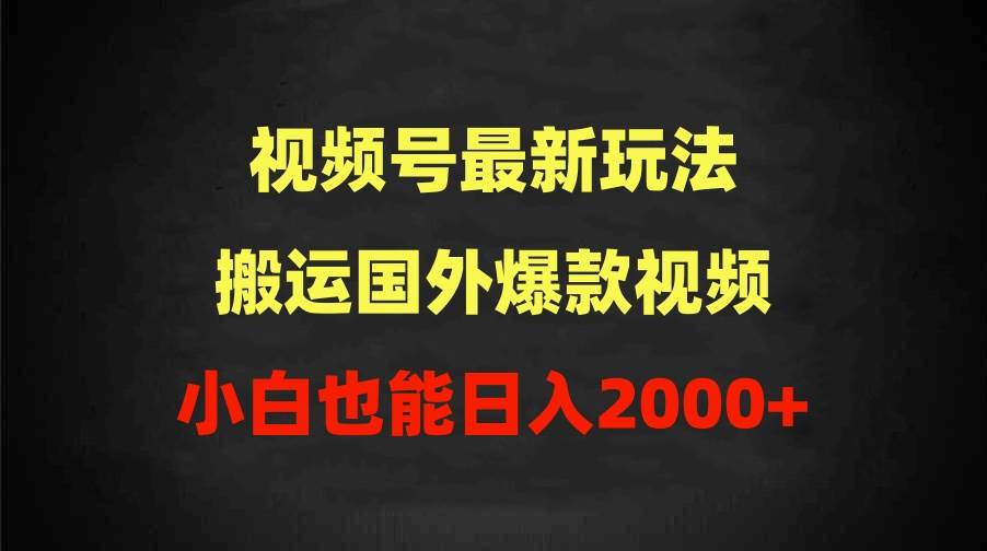 2024视频号最新玩法，搬运国外爆款视频，100%过原创，小白也能日入2000+大成网创吧-网创项目资源站-副业项目-创业项目-搞钱项目大成网创吧