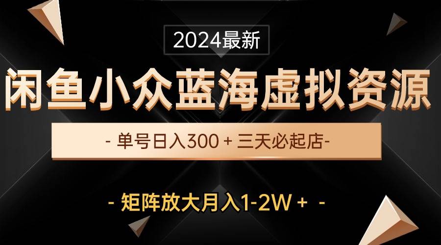 最新闲鱼小众蓝海虚拟资源，单号日入300＋，三天必起店，矩阵放大月入1-2W大成网创吧-网创项目资源站-副业项目-创业项目-搞钱项目大成网创吧