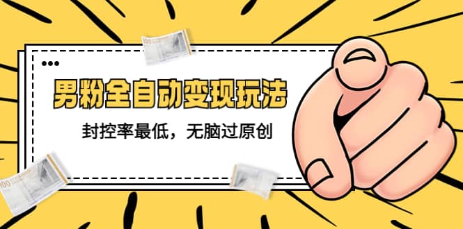 价值1980的男粉全自动变现玩法，封控率最低，无脑过原创大成网创吧-网创项目资源站-副业项目-创业项目-搞钱项目大成网创吧