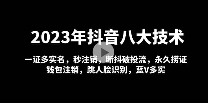 2023年抖音八大技术，一证多实名 秒注销 断抖破投流 永久捞证 钱包注销 等!大成网创吧-网创项目资源站-副业项目-创业项目-搞钱项目大成网创吧