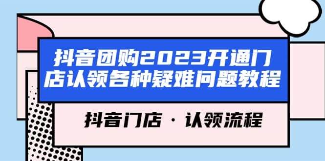抖音团购2023开通门店认领各种疑难问题教程，抖音门店·认领流程大成网创吧-网创项目资源站-副业项目-创业项目-搞钱项目大成网创吧