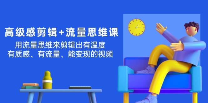 高级感 剪辑+流量思维：用流量思维剪辑出有温度/有质感/有流量/能变现视频大成网创吧-网创项目资源站-副业项目-创业项目-搞钱项目大成网创吧