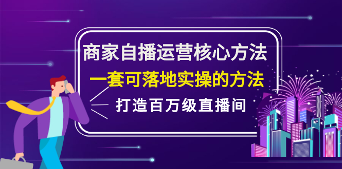商家自播运营核心方法，一套可落地实操的方法，打造百万级直播间大成网创吧-网创项目资源站-副业项目-创业项目-搞钱项目大成网创吧
