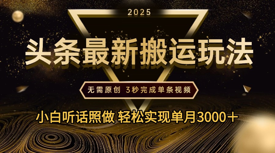 2025年今日头条最新搬运玩法，无需原创3秒完成视频轻松实现单月3000＋大成网创吧-网创项目资源站-副业项目-创业项目-搞钱项目大成网创吧
