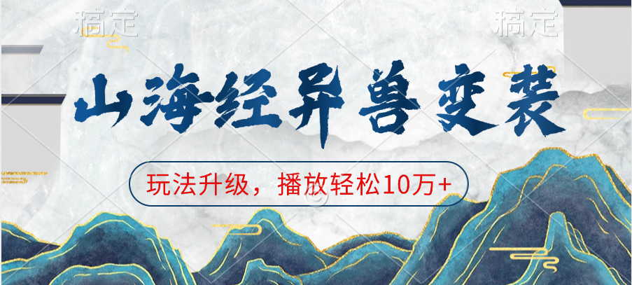 山海经异兽变装，玩法升级，播放轻松10万+大成网创吧-网创项目资源站-副业项目-创业项目-搞钱项目大成网创吧